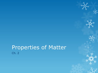 Properties of Matter
Ch. 2
 