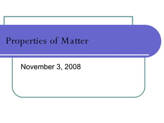 Properties of Matter November 6, 2009 