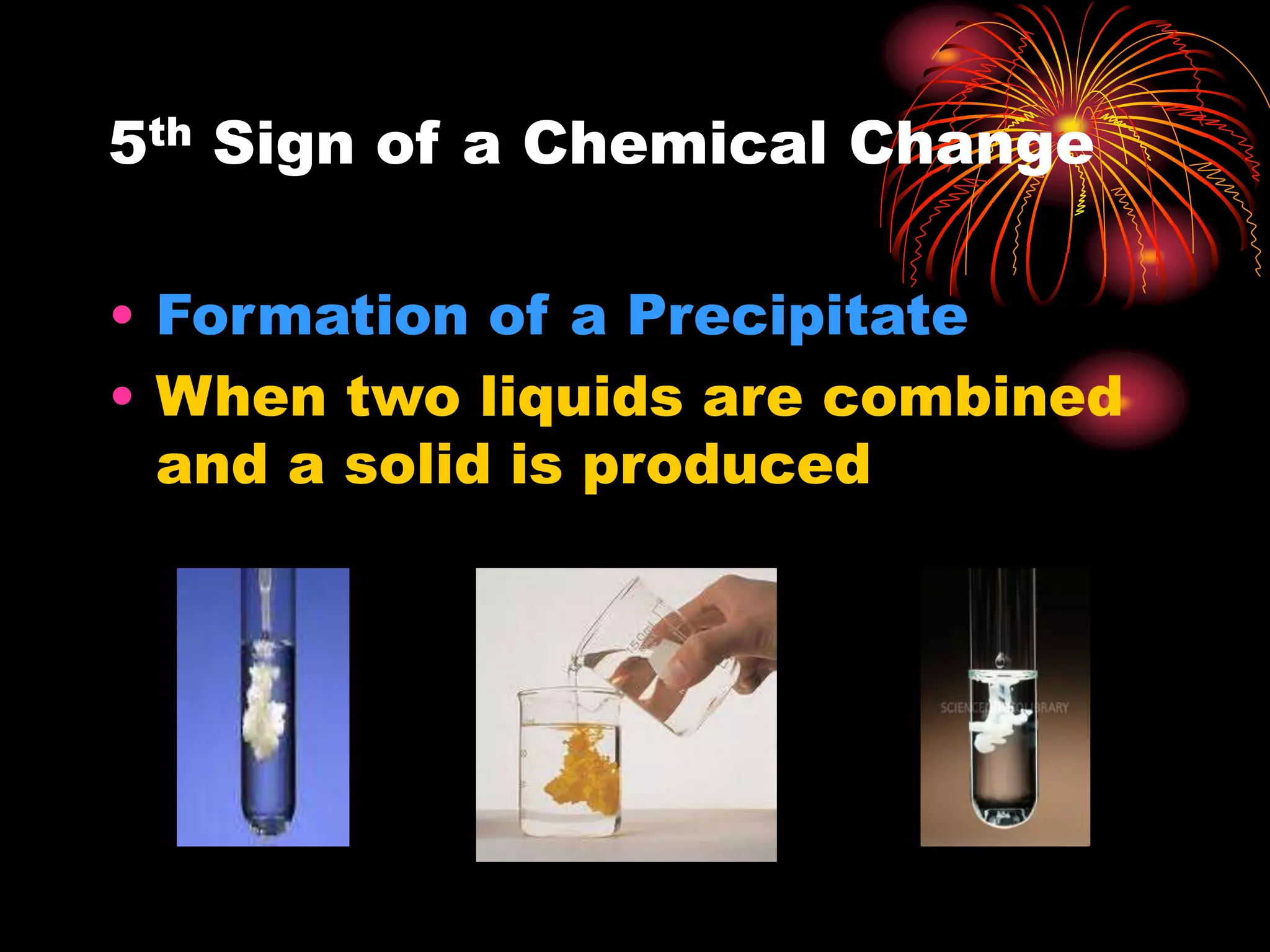 5th Sign of a Chemical Change
• Formation of a Precipitate
• When two liquids are combined
and a solid is produced
 