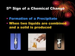 5th Sign of a Chemical Change
• Formation of a Precipitate
• When two liquids are combined
and a solid is produced
 