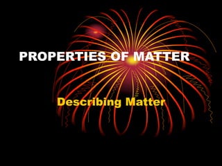 PROPERTIES OF MATTER
Describing Matter
 