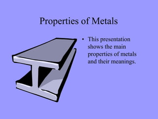 Properties of Metals
          • This presentation
            shows the main
            properties of metals
            and their meanings.
 