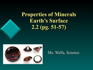 Properties of Minerals Earth’s Surface 2.2 (pg. 51-57) Ms. Wells, Science 