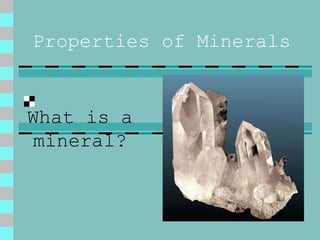 Properties of Minerals
What is a
mineral?
 
