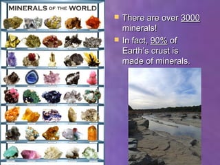    There are over 3000
    minerals!
   In fact, 90% of
    Earth’s crust is
    made of minerals.
 