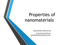 Properties of
nanomaterials
GERUGANTI NIKSHITHA
B.TECH(ELECTRICAL
ENGINEERING),GNITS,HYD.
 