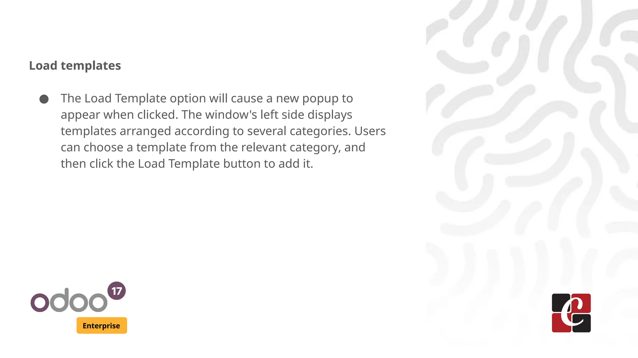 Enterprise
Load templates
● The Load Template option will cause a new popup to
appear when clicked. The window's left side displays
templates arranged according to several categories. Users
can choose a template from the relevant category, and
then click the Load Template button to add it.
 