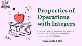 Properties of
Operations
with Integers
Find out how to evaluate and rewrite
expressions using the different
properties of integers.
www.sudo24.com
 