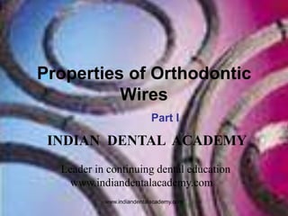 Properties of Orthodontic
Wires
Part I

INDIAN DENTAL ACADEMY
Leader in continuing dental education
www.indiandentalacademy.com
www.indiandentalacademy.com

 