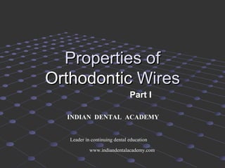 Properties of
Orthodontic Wires
Part I
INDIAN DENTAL ACADEMY

Leader in continuing dental education
www.indiandentalacademy.com

 