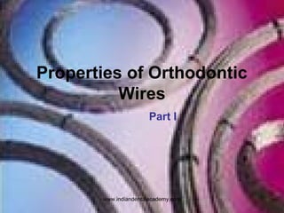 Properties of Orthodontic
Wires
Part I
www.indiandentalacademy.com
 
