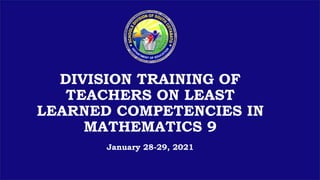 DIVISION TRAINING OF
TEACHERS ON LEAST
LEARNED COMPETENCIES IN
MATHEMATICS 9
January 28-29, 2021
 