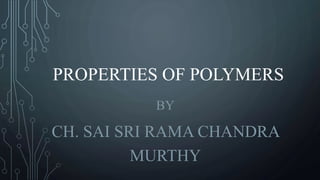 PROPERTIES OF POLYMERS
BY
CH. SAI SRI RAMA CHANDRA
MURTHY
 