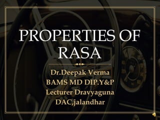 PROPERTIES OF
RASA
Dr.Deepak Verma
BAMS MD DIP.Y&P
Lecturer Dravyaguna
DAC,jalandhar
 