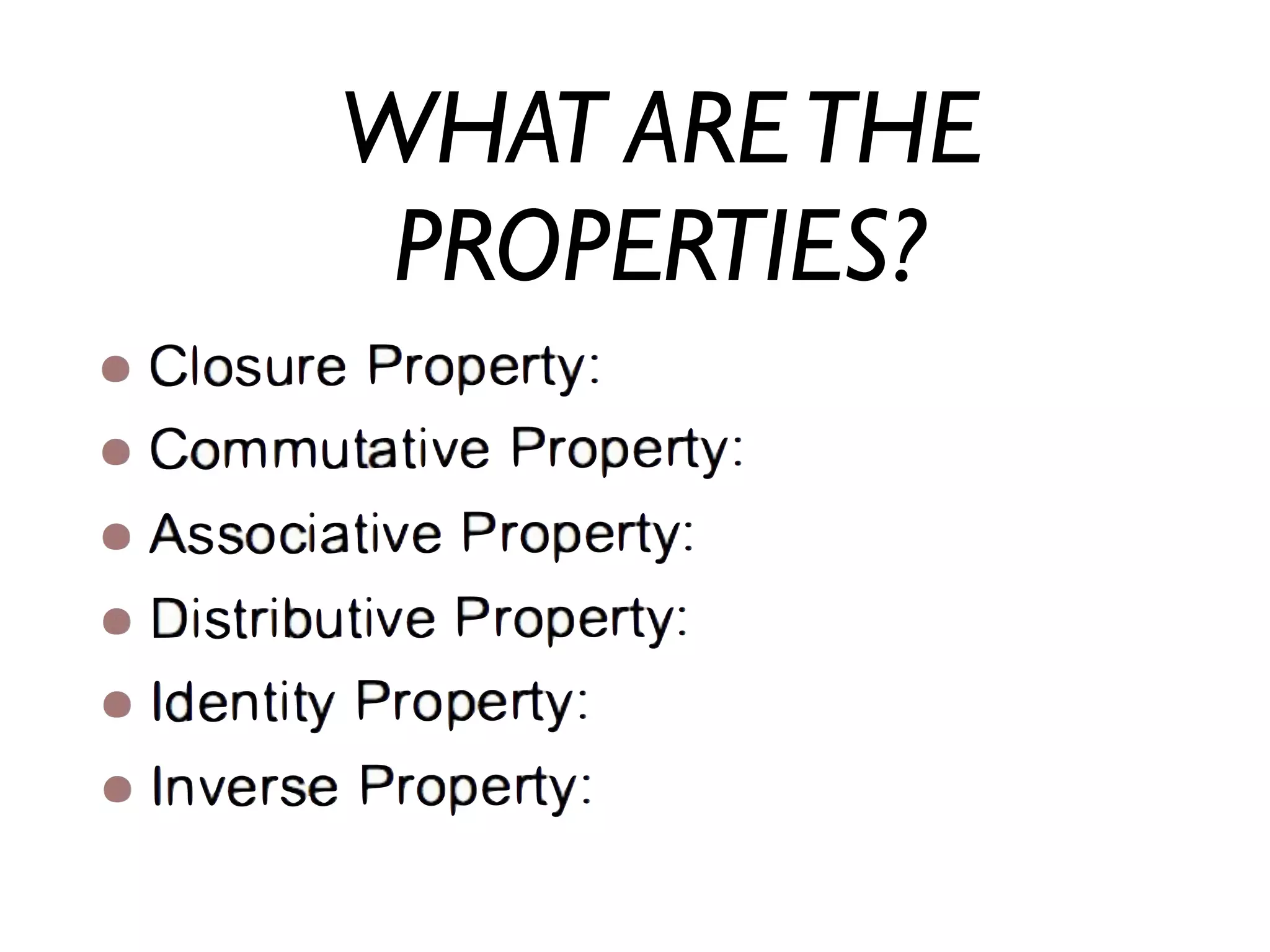 WHAT ARE THE
PROPERTIES?