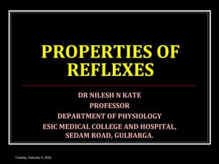 PROPERTIES OF
REFLEXES
DR NILESH N KATE
PROFESSOR
DEPARTMENT OF PHYSIOLOGY
ESIC MEDICAL COLLEGE AND HOSPITAL,
SEDAM ROAD, GULBARGA.
Tuesday, February 4, 2020
 