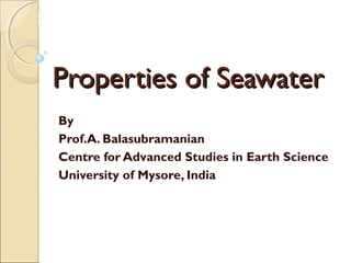 MHRD
NME-ICT
Topic of the lesson
Properties of Seawater
Properties of SeawaterProperties of Seawater
By
Prof.A. Balasubramanian
Centre for Advanced Studies in Earth Science
University of Mysore, India
 