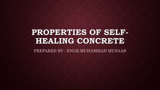 PROPERTIES OF SELF-
HEALING CONCRETE
PREPARED BY : ENGR.MUHAMMAD MUSAAB
 