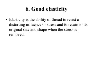 6. Good elasticity
• Elasticity is the ability of thread to resist a
distorting influence or stress and to return to its
original size and shape when the stress is
removed.
 