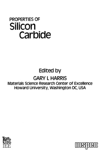 PROPERTIES OF

 Silicon
    Carbide


                Edited by
              GARY L HARRIS
Materials Science Research Center of Excellence
   Howard university, Washington DC, USA




                                           Lr
 