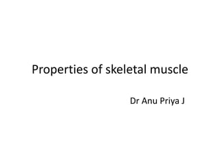 Properties of skeletal muscle
Dr Anu Priya J
 