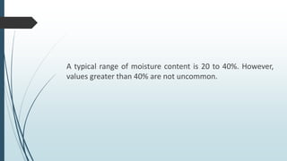 A typical range of moisture content is 20 to 40%. However,
values greater than 40% are not uncommon.
 