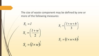 The size of waste component may be defined by one or
more of the following measures:
lSc 





 

2
wl
Sc





 

3
hwl
Sc
 2
1
wlSc 
 3
1
hwlSc 
 