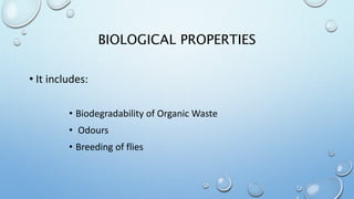 BIOLOGICAL PROPERTIES
• It includes:
• Biodegradability of Organic Waste
• Odours
• Breeding of flies
 