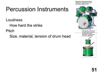 Percussion InstrumentsLoudness	How hard the strikePitch	Size, material, tension of drum head51