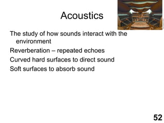 AcousticsThe study of how sounds interact with the environmentReverberation – repeated echoesCurved hard surfaces to direct soundSoft surfaces to absorb sound52