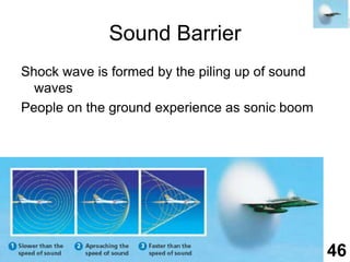 Sound BarrierShock wave is formed by the piling up of sound wavesPeople on the ground experience as sonic boom46