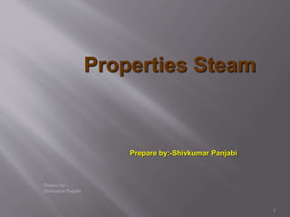 Properties Steam
Prepare by:-
Shivkumar Panjabi
1
Prepare by:-Shivkumar Panjabi
 
