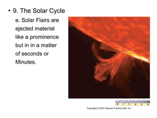    9. The Solar Cycle
    e. Solar Flairs are
    ejected material
    like a prominence
    but in in a matter
    of seconds or
    Minutes.
 