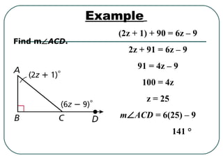 Find m∠ACD.
Example
(2z + 1) + 90 = 6z – 9
2z + 91 = 6z – 9
91 = 4z – 9
100 = 4z
z = 25
m∠ACD = 6(25) – 9
141 °
 