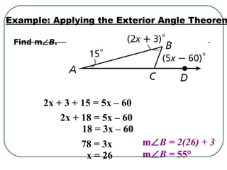 Find m∠B.
Example: Applying the Exterior Angle Theorem
2x + 3 + 15 = 5x – 60
2x + 18 = 5x – 60
18 = 3x – 60
78 = 3x
x = 26
m∠B = 2(26) + 3
m∠B = 55°
 