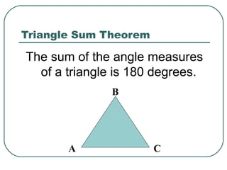 Triangle Sum Theorem
The sum of the angle measures
of a triangle is 180 degrees.
A
B
C
 