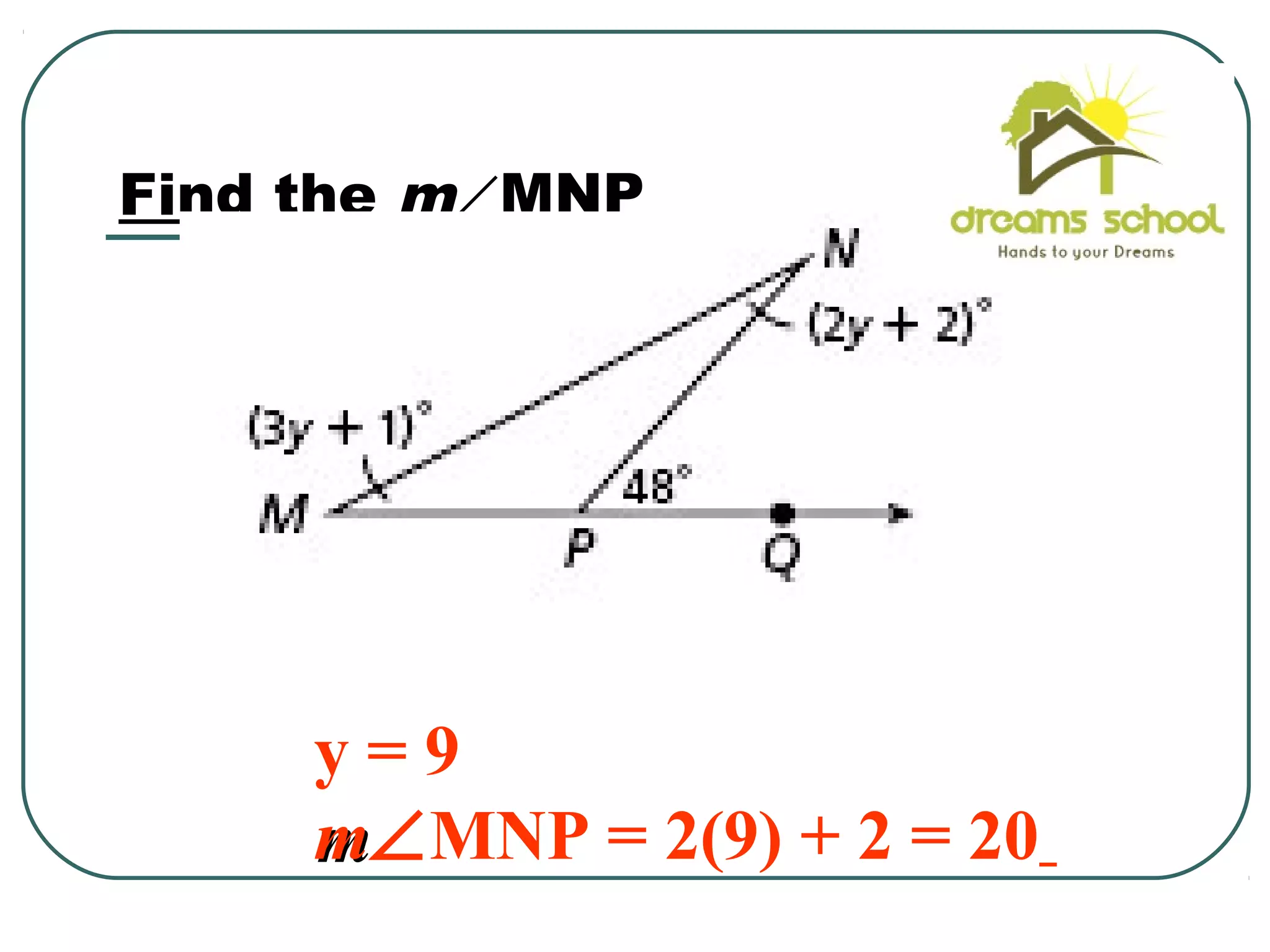 Find the m∠MNP
y = 9
mm∠MNP = 2(9) + 2 = 20
 
