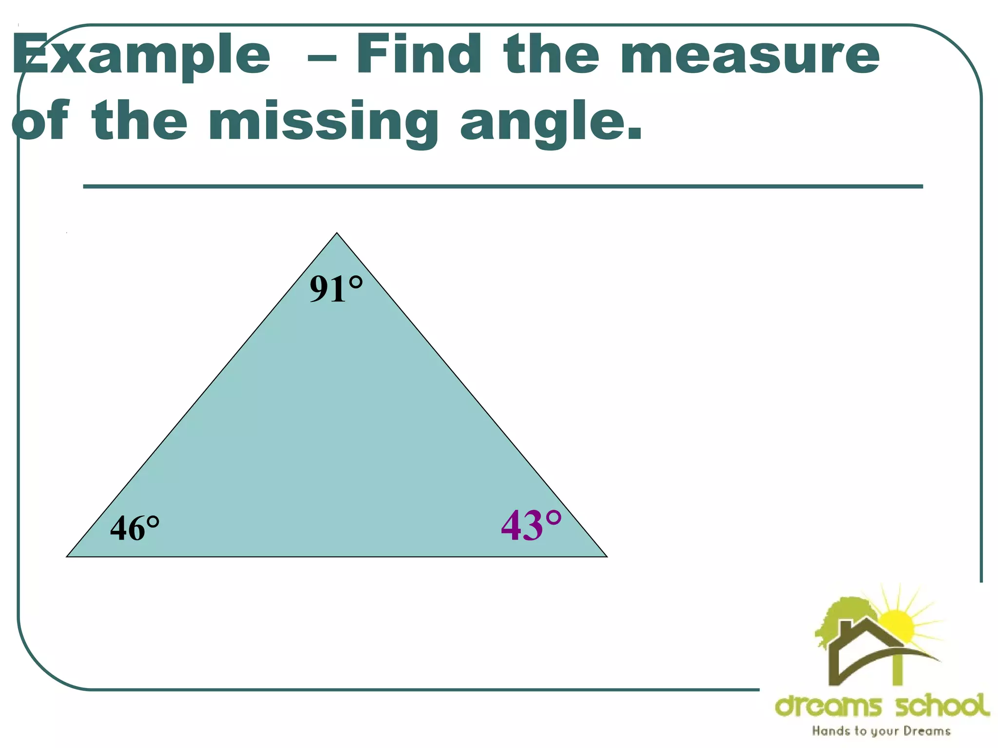 Example – Find the measure
of the missing angle.
46°
91°
43°
 