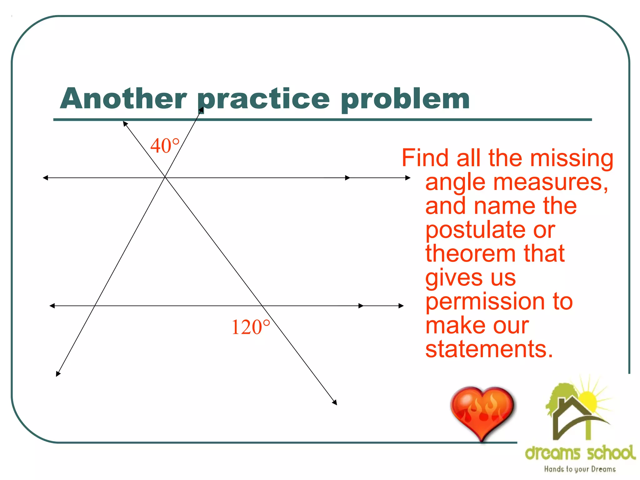 Another practice problem
Find all the missing
angle measures,
and name the
postulate or
theorem that
gives us
permission to
make our
statements.
40°
120°
 