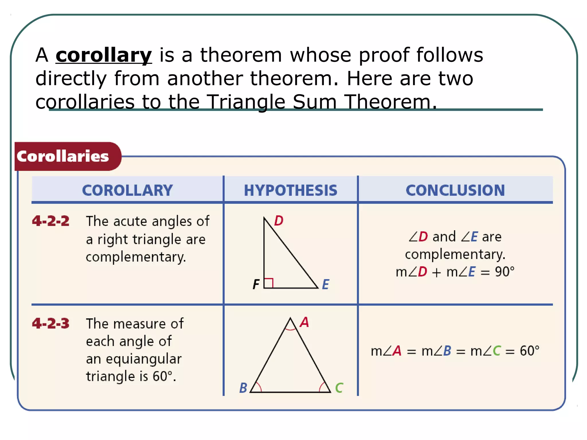 A corollary is a theorem whose proof follows
directly from another theorem. Here are two
corollaries to the Triangle Sum Theorem.
 