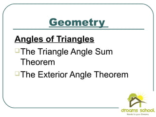 Geometry
Angles of Triangles
The Triangle Angle Sum
Theorem
The Exterior Angle Theorem
 