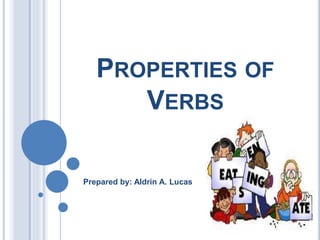 PROPERTIES OF
VERBS
Prepared by: Aldrin A. Lucas
 