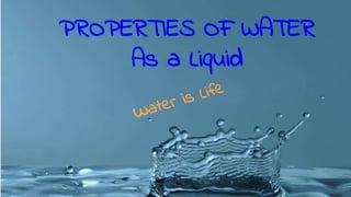 PROPERTIES OF WATER
As a Liquid
 