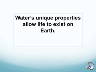 Water’s unique properties
  allow life to exist on
          Earth.
 