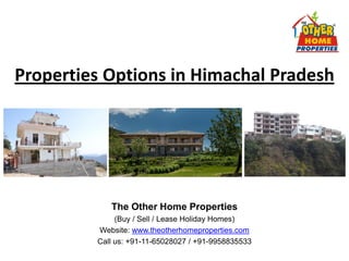 Properties Options in Himachal Pradesh




            The Other Home Properties
              (Buy / Sell / Lease Holiday Homes)
         Website: www.theotherhomeproperties.com
         Call us: +91-11-65028027 / +91-9958835533
 