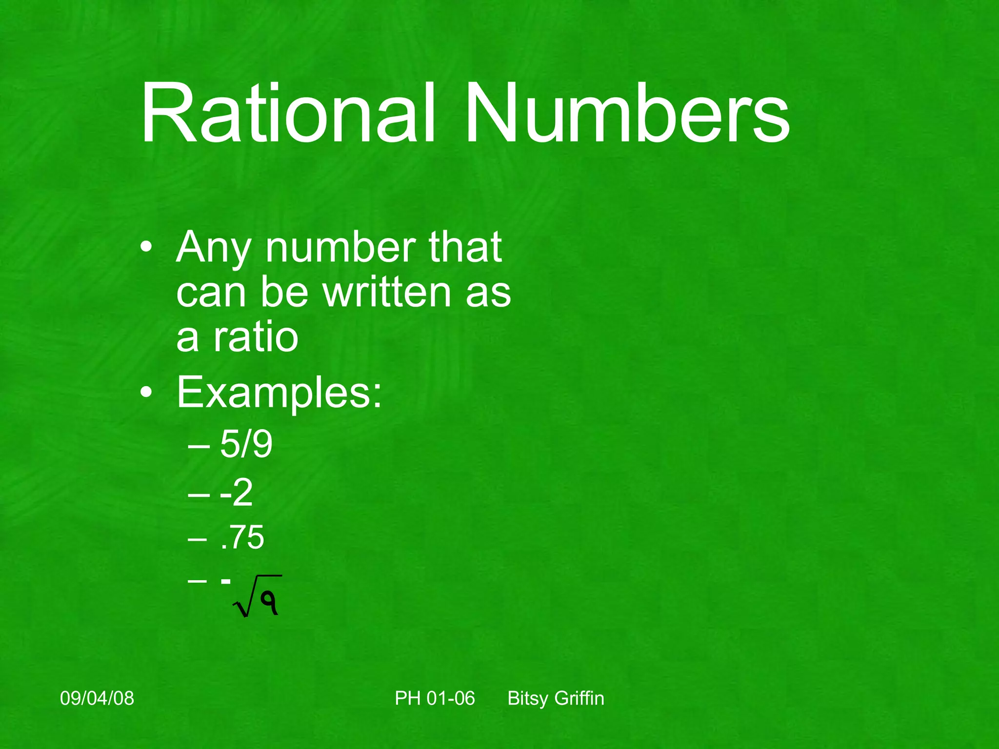 Rational Numbers Any number that can be written as a ratio Examples: 5/9 -2 .75 - 06/04/09 PH 01-06  Bitsy Griffin 