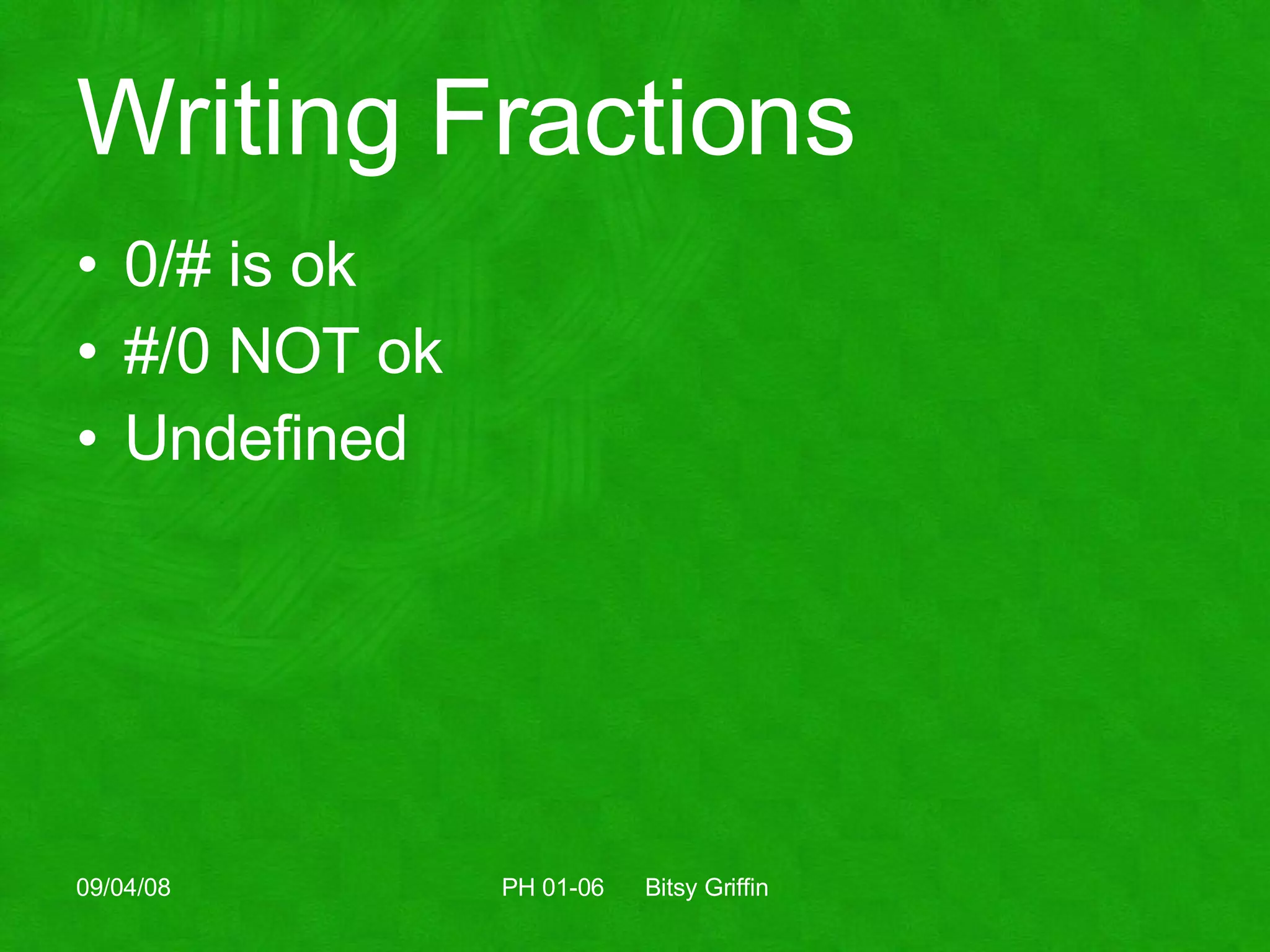Writing Fractions 0/# is ok #/0 NOT ok  Undefined 06/04/09 PH 01-06  Bitsy Griffin 