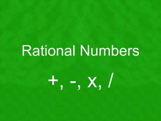 Rational Numbers +, -, x, / 