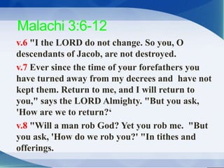 Malachi 3:6-12
v.6 "I the LORD do not change. So you, O
descendants of Jacob, are not destroyed.
v.7 Ever since the time o...
