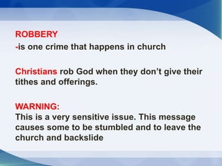 ROBBERY
-is one crime that happens in church
Christians rob God when they don’t give their
tithes and offerings.
WARNING:
...